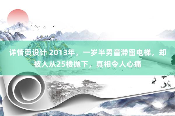 详情页设计 2013年，一岁半男童滞留电梯，却被人从25楼抛下，真相令人心痛