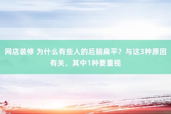 网店装修 为什么有些人的后脑扁平？与这3种原因有关，其中1种要重视