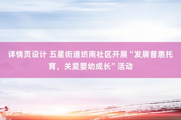 详情页设计 五星街道纺南社区开展“发展普惠托育，关爱婴幼成长”活动