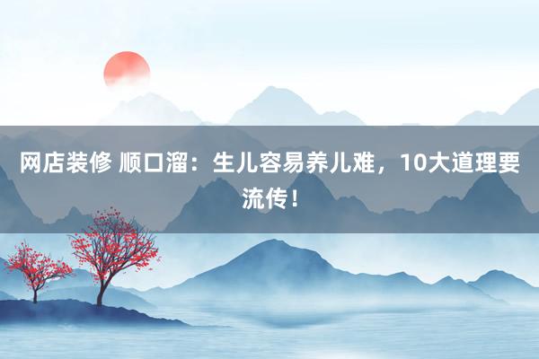 网店装修 顺口溜：生儿容易养儿难，10大道理要流传！