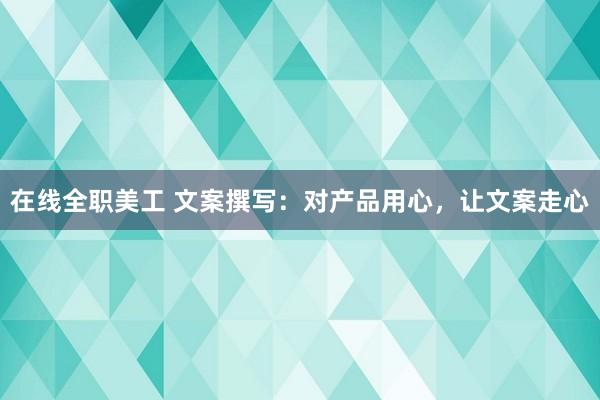 在线全职美工 文案撰写：对产品用心，让文案走心