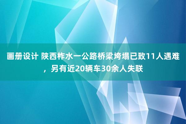 画册设计 陕西柞水一公路桥梁垮塌已致11人遇难，另有近20辆车30余人失联