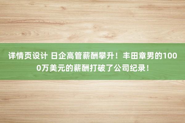 详情页设计 日企高管薪酬攀升！丰田章男的1000万美元的薪酬打破了公司纪录！