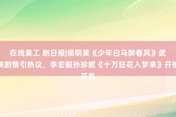 在线美工 剧日报|侯明昊《少年白马醉春风》武侠剧情引热议，<a href=