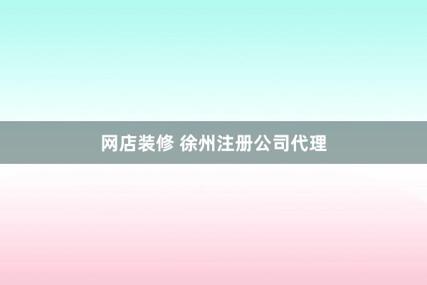 网店装修 徐州注册公司代理