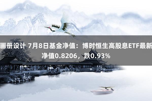 画册设计 7月8日基金净值：博时恒生高股息ETF最新净值0.8206，跌0.93%