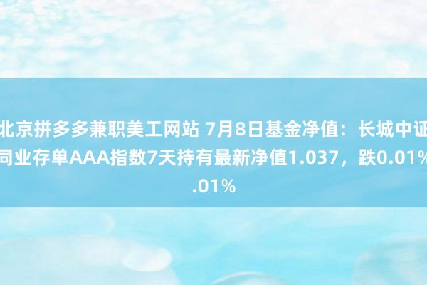 北京拼多多兼职美工网站 7月8日基金净值：长城中证同业存单AAA指数7天持有最新净值1.037，跌0.01%