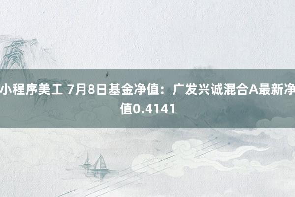 小程序美工 7月8日基金净值：广发兴诚混合A最新净值0.4141