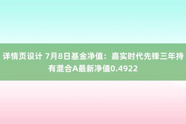 详情页设计 7月8日基金净值：嘉实时代先锋三年持有混合A最新净值0.4922