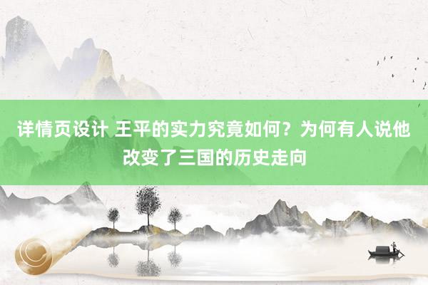 详情页设计 王平的实力究竟如何？为何有人说他改变了三国的历史走向