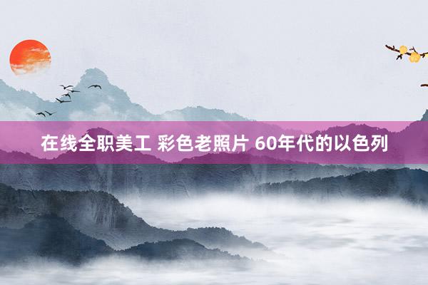 在线全职美工 彩色老照片 60年代的以色列