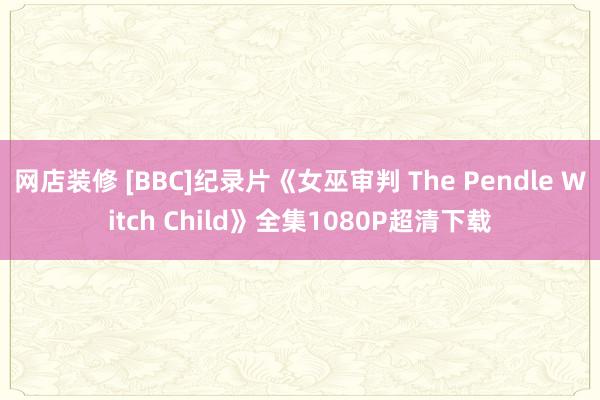 网店装修 [BBC]纪录片《女巫审判 The Pendle Witch Child》全集1080P超清下载