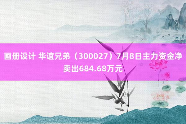 画册设计 华谊兄弟（300027）7月8日主力资金净卖出684.68万元