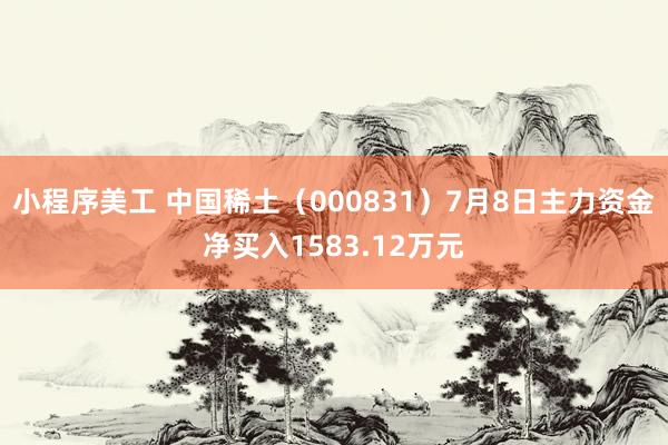 小程序美工 中国稀土（000831）7月8日主力资金净买入1583.12万元