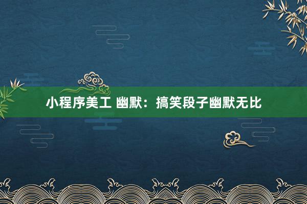 小程序美工 幽默：搞笑段子幽默无比