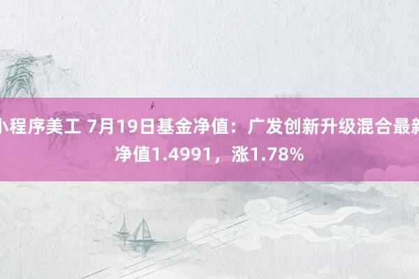 小程序美工 7月19日基金净值：广发创新升级混合最新净值1.4991，涨1.78%