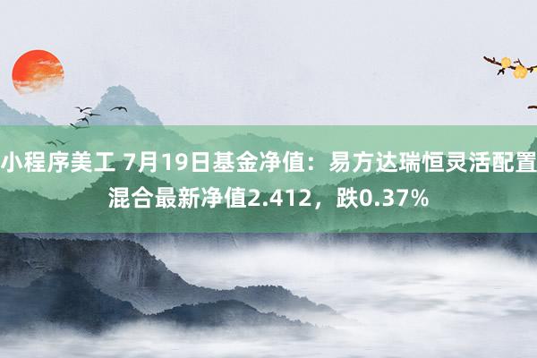 小程序美工 7月19日基金净值：易方达瑞恒灵活配置混合最新净值2.412，跌0.37%