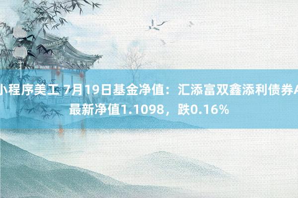 小程序美工 7月19日基金净值：汇添富双鑫添利债券A最新净值1.1098，跌0.16%