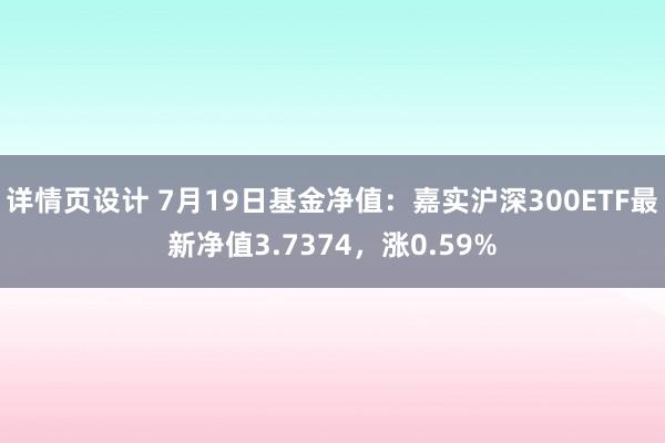 详情页设计 7月19日基金净值：嘉实沪深300ETF最新净值3.7374，涨0.59%