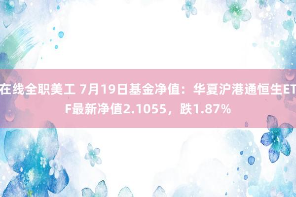 在线全职美工 7月19日基金净值：华夏沪港通恒生ETF最新净值2.1055，跌1.87%