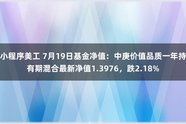 小程序美工 7月19日基金净值：中庚价值品质一年持有期混合最新净值1.3976，跌2.18%