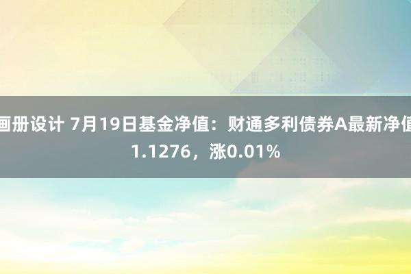 画册设计 7月19日基金净值：财通多利债券A最新净值1.1276，涨0.01%