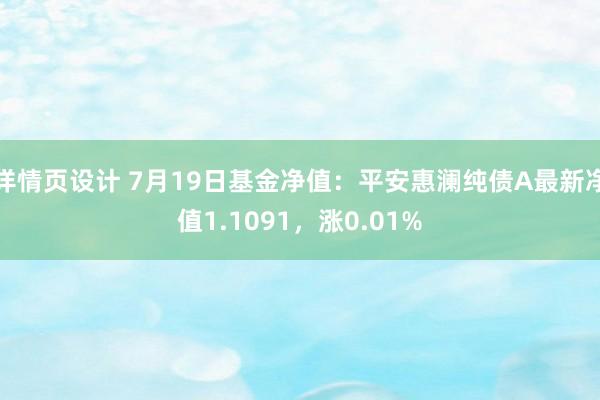 详情页设计 7月19日基金净值：平安惠澜纯债A最新净值1.1091，涨0.01%