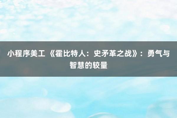 小程序美工 《霍比特人：史矛革之战》：勇气与智慧的较量