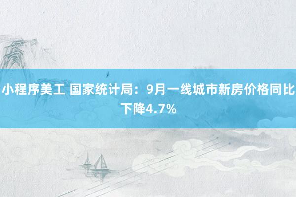 小程序美工 国家统计局：9月一线城市新房价格同比下降4.7%