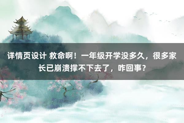 详情页设计 救命啊！一年级开学没多久，很多家长已崩溃撑不下去了，咋回事？