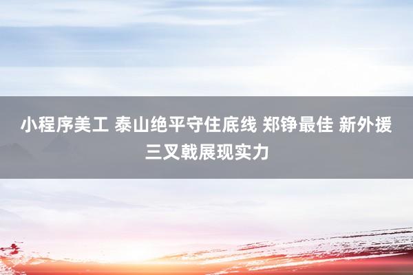 小程序美工 泰山绝平守住底线 郑铮最佳 新外援三叉戟展现实力