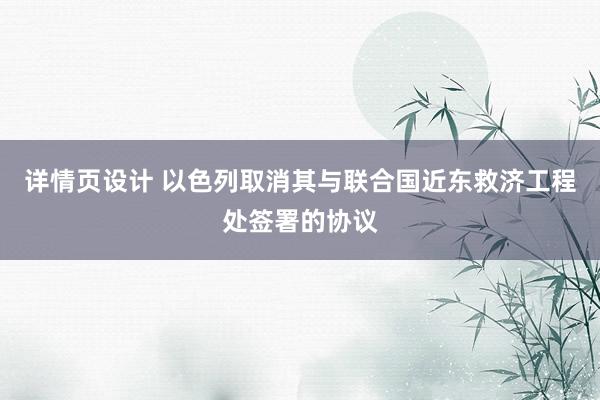 详情页设计 以色列取消其与联合国近东救济工程处签署的协议